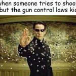 neo stopping bullets | when someone tries to shoot you but the gun control laws kick in | image tagged in neo stopping bullets,memes | made w/ Imgflip meme maker