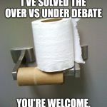 Toilet Paper Roll | I'VE SOLVED THE OVER VS UNDER DEBATE; YOU'RE WELCOME. | image tagged in toilet paper roll | made w/ Imgflip meme maker
