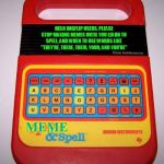 Speak & Spell | DEAR IMGFLIP USERS, PLEASE STOP MAKING MEMES UNTIL YOU LEARN TO SPELL, AND WHEN TO USE WORDS LIKE "THEY'RE, THERE, THEIR, YOUR, AND YOU'RE"; MEME; MORON INSTRUMENTS | image tagged in speak  spell,morons,grammar nazi,learning,idiots,fml | made w/ Imgflip meme maker