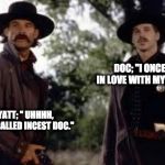 Tombstone- Wyatt Earp is my friend. | DOC; "I ONCE WAS IN LOVE WITH MY COUSIN."; WYATT; '' UHHHH, THAT'S CALLED INCEST DOC." | image tagged in tombstone- wyatt earp is my friend | made w/ Imgflip meme maker