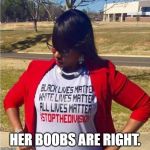 all lives matter | HER BOOBS ARE RIGHT. | image tagged in all lives matter,boobs | made w/ Imgflip meme maker