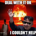 oooooooooh | DEAL WITH IT OK; I COULDN'T HELP IT | image tagged in kim jong un nuke,lolz,funny memes | made w/ Imgflip meme maker