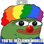 Honk | SMILE; YOU'RE IN CLOWN WORLD | image tagged in honk | made w/ Imgflip meme maker