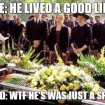 Funeral | ME: HE LIVED A GOOD LIFE. FRIEND: WTF HE'S WAS JUST A SPIDER! | image tagged in funeral | made w/ Imgflip meme maker