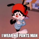 i wear no pants, man! | I WEAR NO PANTS MAN | image tagged in wakko | made w/ Imgflip meme maker