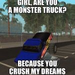 Dream Crusher | GIRL, ARE YOU A MONSTER TRUCK? BECAUSE YOU CRUSH MY DREAMS | image tagged in dream crusher | made w/ Imgflip meme maker