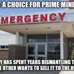 Hospital Entrance | WHAT A CHOICE FOR PRIME MINISTER! ONE GUY HAS SPENT YEARS DISMANTLING THE NHS
THE OTHER WANTS TO SELL IT TO THE USA. | image tagged in hospital entrance | made w/ Imgflip meme maker