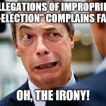 Nigel farage | "ALLEGATIONS OF IMPROPRIETY IN BY-ELECTION" COMPLAINS FARAGE. OH, THE IRONY! | image tagged in nigel farage | made w/ Imgflip meme maker