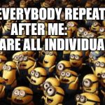 Individual quote | EVERYBODY REPEAT AFTER ME:          "WE ARE ALL INDIVIDUALS." | image tagged in minion crowd | made w/ Imgflip meme maker