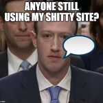 Suckerberg | ANYONE STILL USING MY SHITTY SITE? | image tagged in suckerberg | made w/ Imgflip meme maker