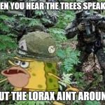 Caveman spongebob Vietnam | WHEN YOU HEAR THE TREES SPEAKING; BUT THE LORAX AINT AROUND | image tagged in caveman spongebob vietnam | made w/ Imgflip meme maker