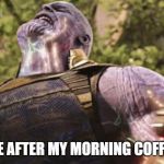 Thanos power | ME AFTER MY MORNING COFFEE | image tagged in thanos power | made w/ Imgflip meme maker