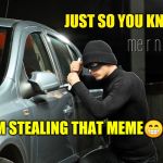 Meme thief | JUST SO YOU KNOW; I'M STEALING THAT MEME😁🤟🏻 | image tagged in meme thief | made w/ Imgflip meme maker