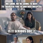 ship out ! we'll send you the bill | MR SNIDE, WE'RE GOING TO HAVE TO TRANSFER YOU TO ANOTHER HOSPITAL IT CERTAINLY IS. EVERYONE IN THIS HOSPITAL THINKS YOU'RE OBNOXIOUS IS IT S | image tagged in just ok surgeon commercial | made w/ Imgflip meme maker