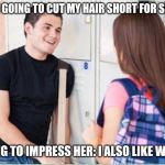 trying to impress her | HER: I'M GOING TO CUT MY HAIR SHORT FOR SUMMER; TRYING TO IMPRESS HER: I ALSO LIKE WOMEN | image tagged in trying to impress her | made w/ Imgflip meme maker