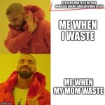 Nope and Yeah Guy | AFTER MY MOM TELLS ME THAT HOMELESS DOESNT HAVE ANYTHING TO EAT; ME WHEN I WASTE; ME WHEN MY MOM WASTE | image tagged in nope and yeah guy | made w/ Imgflip meme maker