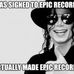 Good Guy MJ | WAS SIGNED TO EPIC RECORDS; ACTUALLY MADE EPIC RECORDS | image tagged in michael jackson - okay yes sign,good guy greg,michael jackson,memes,rest in peace | made w/ Imgflip meme maker