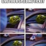 Kermit the frog | WHEN THE POLICE TRY TO GIVE YOU A SPEEDING TICKET | image tagged in kermit the frog | made w/ Imgflip meme maker