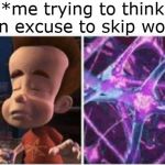 jimmy neutron brain | *me trying to think of an excuse to skip work* | image tagged in jimmy neutron brain,memes | made w/ Imgflip meme maker