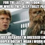 I don't work here! | FOR THE LAST TIME, I DON'T KNOW WHERE THEY KEEP TOILET PAPER... ...JUST BECAUSE I'M DRESSED LIKE A TROOPER DOESN'T MEAN I WORK HERE. | image tagged in star wars | made w/ Imgflip meme maker