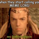 Lord Elrond | when they start calling you
'MEME LORD'; my faithful subjects | image tagged in lord elrond | made w/ Imgflip meme maker
