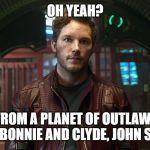 star lord chris pratt | OH YEAH? I COME FROM A PLANET OF OUTLAWS: BILLIE THE KID, BONNIE AND CLYDE, JOHN STAMOS... | image tagged in star lord chris pratt | made w/ Imgflip meme maker