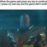 Impossible thanos template | When the game said press any key to continue but I press my own key and the game didn't continue | image tagged in impossible thanos template | made w/ Imgflip meme maker