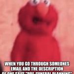 Scared elmo | WHEN YOU GO THROUGH SOMEONES EMAIL AND THE DESCRIPTION OF ONE SAYS "PRE-FUNERAL PLANNING" | image tagged in scared elmo | made w/ Imgflip meme maker