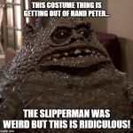 Chet | THIS COSTUME THING IS GETTING OUT OF HAND PETER... THE SLIPPERMAN WAS WEIRD BUT THIS IS RIDICULOUS! | image tagged in chet | made w/ Imgflip meme maker