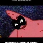 Malicious Patrick | THAT ONE ROBBER; WHO HIDES FROM THE POLICE | image tagged in malicious patrick | made w/ Imgflip meme maker