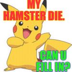 Normally I wouldn't ask but that wheel powers my pacemaker  ( : | MY HAMSTER DIE. CAN U FILL IN? | image tagged in pokemon,memes,pacemaker,hamster | made w/ Imgflip meme maker