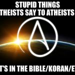 Atheist Logo | STUPID THINGS THEISTS SAY TO ATHEISTS; 1. IT'S IN THE BIBLE/KORAN/ETC. | image tagged in atheist logo | made w/ Imgflip meme maker
