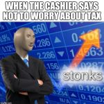 Stonks | WHEN THE CASHIER SAYS NOT TO WORRY ABOUT TAX | image tagged in stonks | made w/ Imgflip meme maker