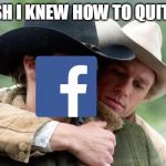 Brokeback Mountain | I WISH I KNEW HOW TO QUIT YOU | image tagged in brokeback mountain | made w/ Imgflip meme maker