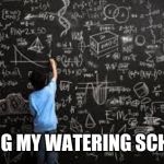 Equation | PLANING MY WATERING SCHEDULE | image tagged in equation | made w/ Imgflip meme maker