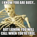 Skeleton phone waiting | I KNOW YOU ARE BUSY... BUT I KNOW YOU WILL CALL WHEN YOU’RE FREE. | image tagged in skeleton phone waiting | made w/ Imgflip meme maker