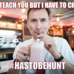 Jeremy Hunt | I CAN TEACH YOU BUT I HAVE TO CHARGE; #HASTOBEHUNT | image tagged in jeremy hunt | made w/ Imgflip meme maker