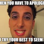 GIRLFRIEND DOES BOYFRIENDS MAKEUP | WHEN YOU HAVE TO APOLOGISE; AND YOU TRY YOUR BEST TO SEEM SINCERE | image tagged in girlfriend does boyfriends makeup,bfvsgf,prankvsprank | made w/ Imgflip meme maker