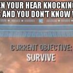 Current Objective: Survive | WHEN YOUR HEAR KNOCKING ON THE DOOR AND YOU DON'T KNOW WHO IT IS | image tagged in current objective survive,spooky | made w/ Imgflip meme maker