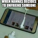 When granny unfriends someone | WHEN NANNAS DECIDES TO UNFRIEND SOMEONE | image tagged in tippex on phone,granny,grandma,grandmother,funny memes | made w/ Imgflip meme maker