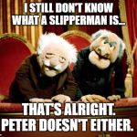 muppet show | I STILL DON'T KNOW WHAT A SLIPPERMAN IS... THAT'S ALRIGHT. PETER DOESN'T EITHER. | image tagged in muppet show | made w/ Imgflip meme maker