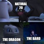 Toothless presents himself | NATURAL 20; THE DRAGON; THE BARD | image tagged in toothless presents himself,dungeons and dragons,dnd | made w/ Imgflip meme maker