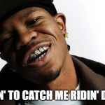 Chamillionaire | TRYIN' TO CATCH ME RIDIN' DIRTY | image tagged in chamillionaire | made w/ Imgflip meme maker