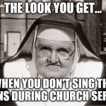 Frowning Nun | THE LOOK YOU GET... WHEN YOU DON'T SING THE HYMNS DURING CHURCH SERVICE | image tagged in memes,frowning nun | made w/ Imgflip meme maker