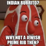 Steak Guy | INDIAN BURRITO? WHY NOT A JEWISH PRIME RIB THEN? | image tagged in steak guy | made w/ Imgflip meme maker