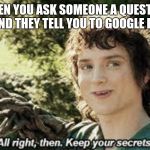 All Right Then, Keep Your Secrets | WHEN YOU ASK SOMEONE A QUESTION AND THEY TELL YOU TO GOOGLE IT | image tagged in all right then keep your secrets,sorry for asking,google | made w/ Imgflip meme maker