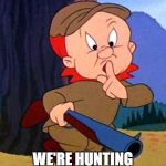 Elmer Fudd | BE VEWY QWIET; WE'RE HUNTING FOR FUNNY MEMES! | image tagged in elmer fudd | made w/ Imgflip meme maker