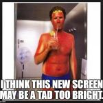 Sun burn | I THINK THIS NEW SCREEN MAY BE A TAD TOO BRIGHT. | image tagged in sun burn | made w/ Imgflip meme maker