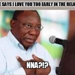 NNA (ME)?!? | WHEN SHE SAYS I LOVE YOU TOO EARLY IN THE RELATIONSHIP; NNA?!? | image tagged in nna me | made w/ Imgflip meme maker