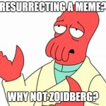 Why not Zoidberg | RESURRECTING A MEME? WHY NOT ZOIDBERG? | image tagged in why not zoidberg,futurama,zoidberg | made w/ Imgflip meme maker